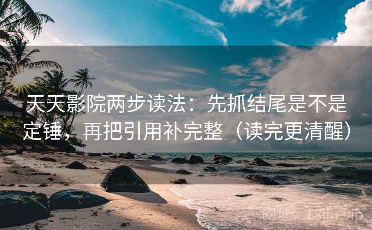 天天影院两步读法:先抓结尾是不是定锤,再把引用补完整(读完更清醒) 天天影院两步读法:先抓结尾是不是定锤,再把引用补完整(读完更清醒)