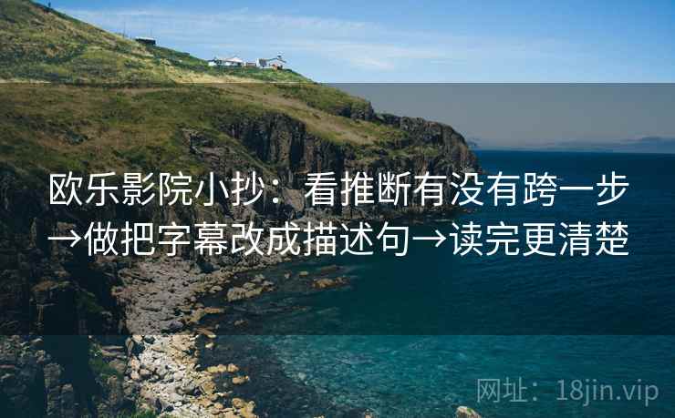 欧乐影院小抄：看推断有没有跨一步→做把字幕改成描述句→读完更清楚