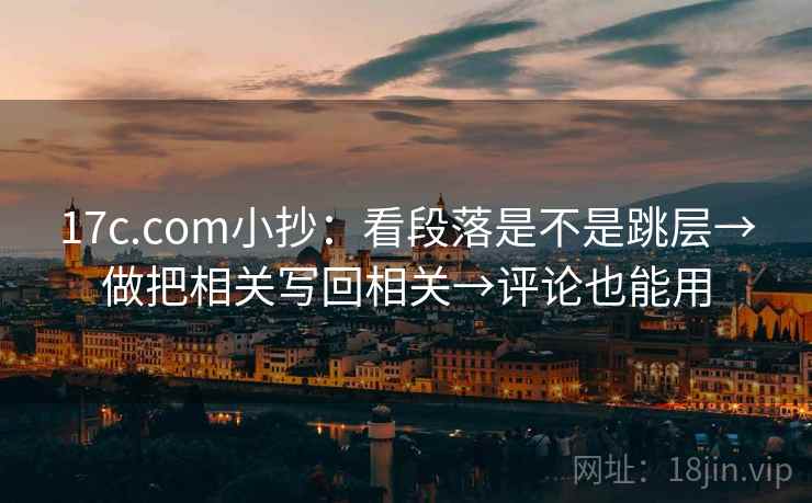 17c.com小抄:看段落是不是跳层→做把相关写回相关→评论也能用 17c.com小抄:看段落是不是跳层→做把相关写回相关→评论也能用