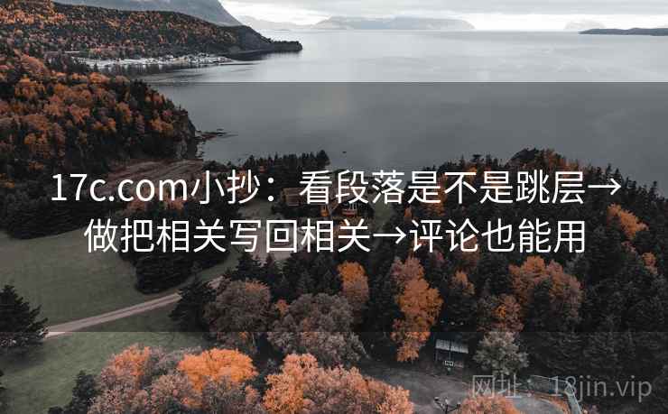 17c.com小抄:看段落是不是跳层→做把相关写回相关→评论也能用 17c.com小抄:看段落是不是跳层→做把相关写回相关→评论也能用