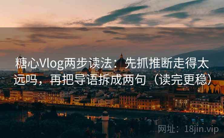 糖心Vlog两步读法:先抓推断走得太远吗,再把导语拆成两句(读完更稳) 糖心Vlog两步读法:先抓推断走得太远吗,再把导语拆成两句(读完更稳)