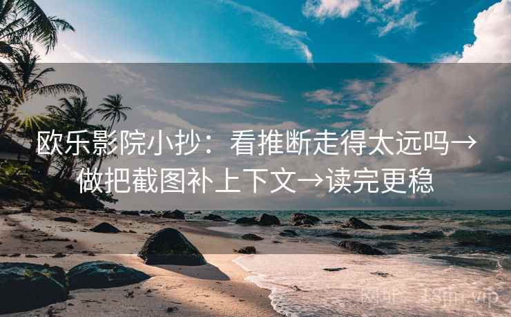 欧乐影院小抄:看推断走得太远吗→做把截图补上下文→读完更稳 欧乐影院小抄:看推断走得太远吗→做把截图补上下文→读完更稳