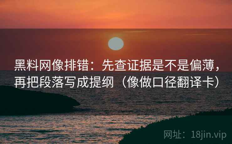 黑料网像排错：先查证据是不是偏薄，再把段落写成提纲（像做口径翻译卡）
