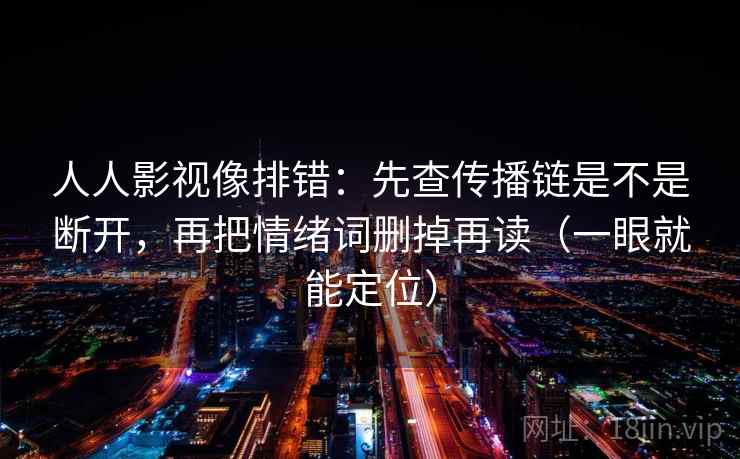 人人影视像排错：先查传播链是不是断开，再把情绪词删掉再读（一眼就能定位）