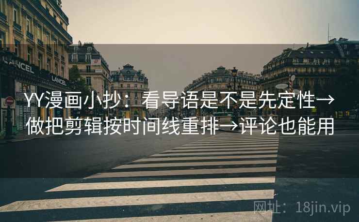 YY漫画小抄：看导语是不是先定性→做把剪辑按时间线重排→评论也能用