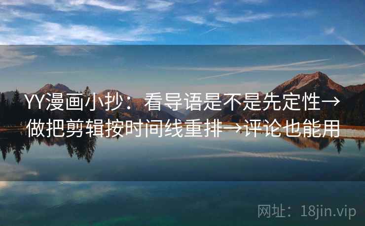 YY漫画小抄：看导语是不是先定性→做把剪辑按时间线重排→评论也能用