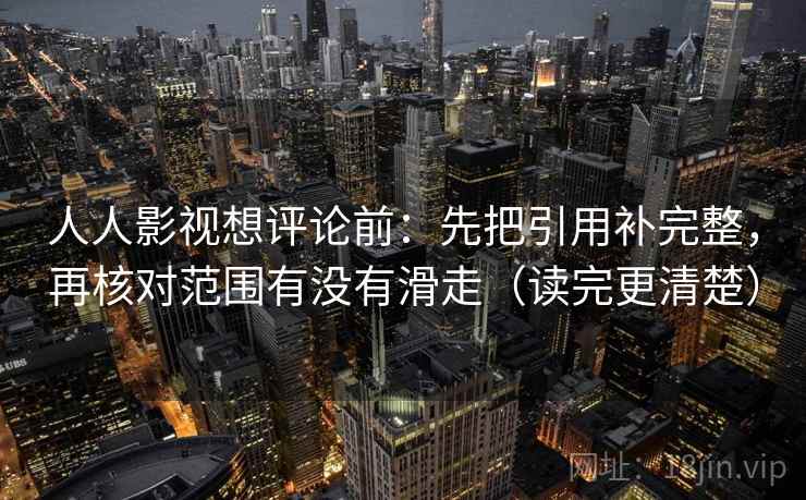 人人影视想评论前：先把引用补完整，再核对范围有没有滑走（读完更清楚）