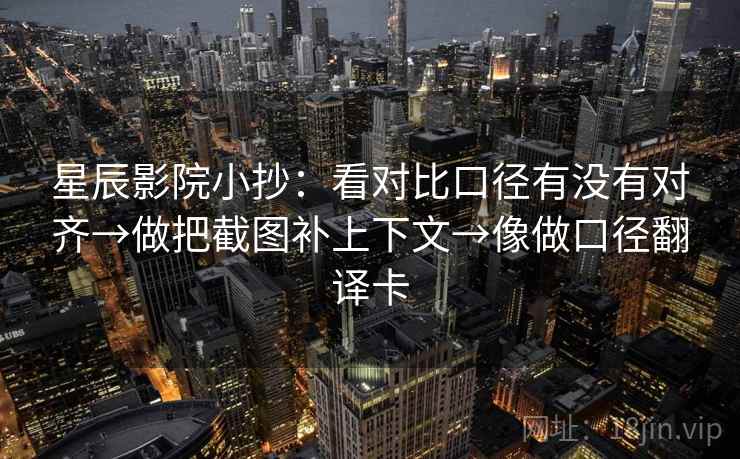 星辰影院小抄:看对比口径有没有对齐→做把截图补上下文→像做口径翻译卡 星辰影院小抄:看对比口径有没有对齐→做把截图补上下文→像做口径翻译卡