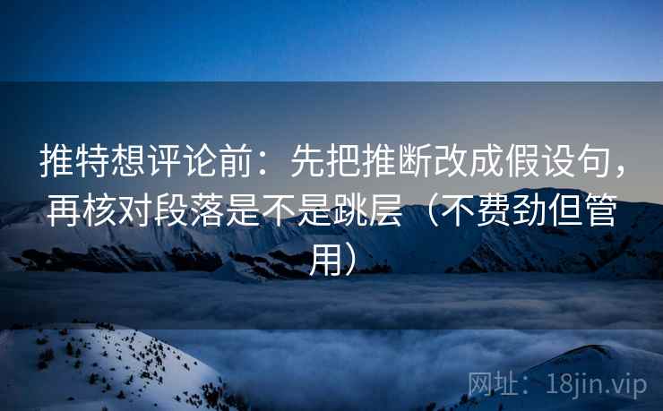 推特想评论前:先把推断改成假设句,再核对段落是不是跳层(不费劲但管用) 推特想评论前:先把推断改成假设句,再核对段落是不是跳层(不费劲但管用)
