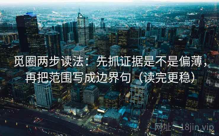 觅圈两步读法：先抓证据是不是偏薄，再把范围写成边界句（读完更稳）