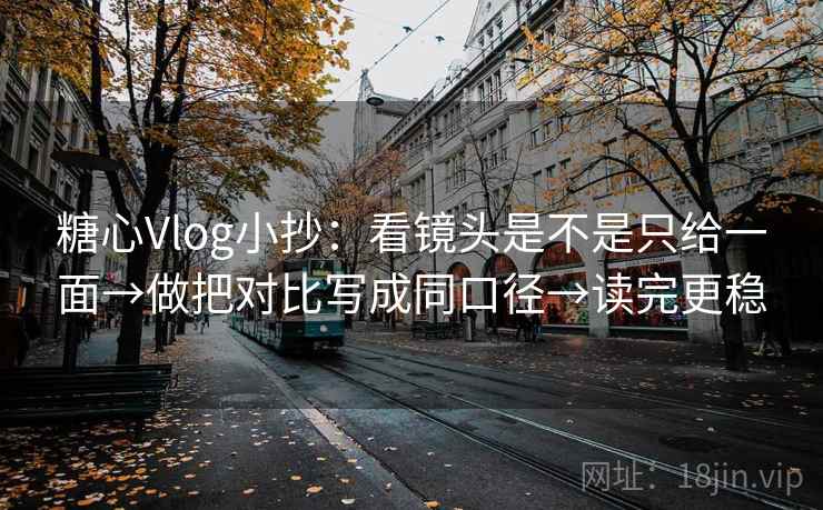 糖心Vlog小抄:看镜头是不是只给一面→做把对比写成同口径→读完更稳 糖心Vlog小抄:看镜头是不是只给一面→做把对比写成同口径→读完更稳