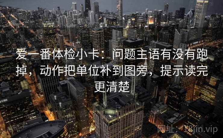 爱一番体检小卡：问题主语有没有跑掉，动作把单位补到图旁，提示读完更清楚