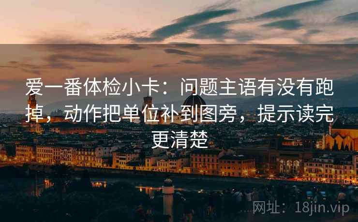 爱一番体检小卡:问题主语有没有跑掉,动作把单位补到图旁,提示读完更清楚 爱一番体检小卡:问题主语有没有跑掉,动作把单位补到图旁,提示读完更清楚