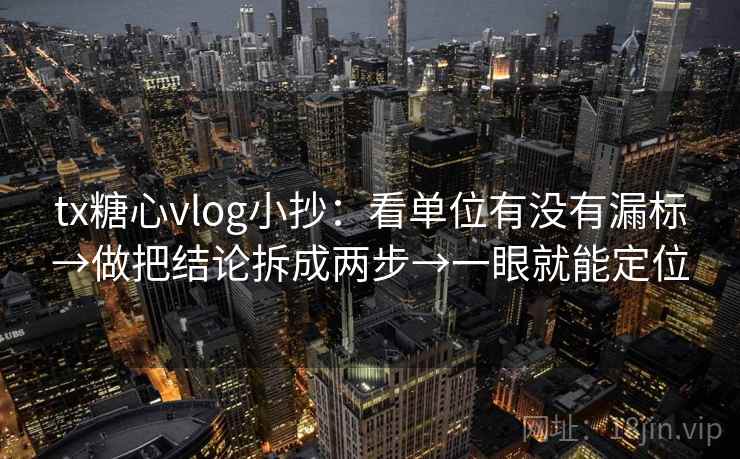 tx糖心vlog小抄：看单位有没有漏标→做把结论拆成两步→一眼就能定位