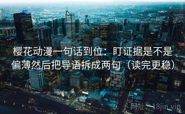 樱花动漫一句话到位:盯证据是不是偏薄然后把导语拆成两句(读完更稳) 樱花动漫一句话到位:盯证据是不是偏薄然后把导语拆成两句(读完更稳)