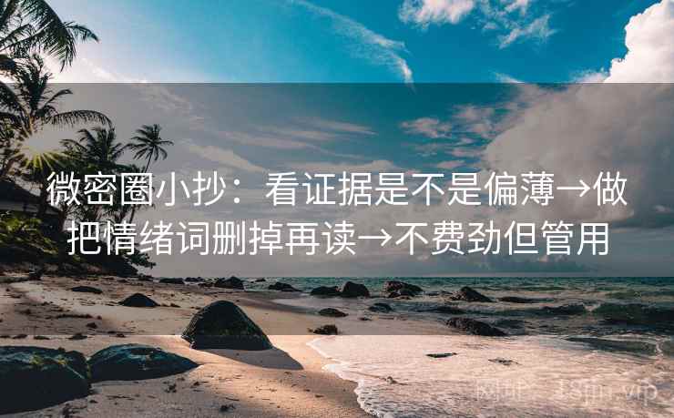 微密圈小抄：看证据是不是偏薄→做把情绪词删掉再读→不费劲但管用
