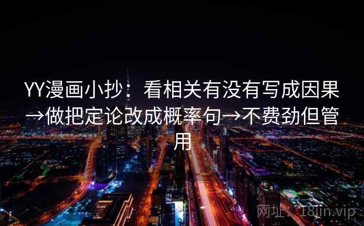 YY漫画小抄:看相关有没有写成因果→做把定论改成概率句→不费劲但管用 YY漫画小抄:看相关有没有写成因果→做把定论改成概率句→不费劲但管用