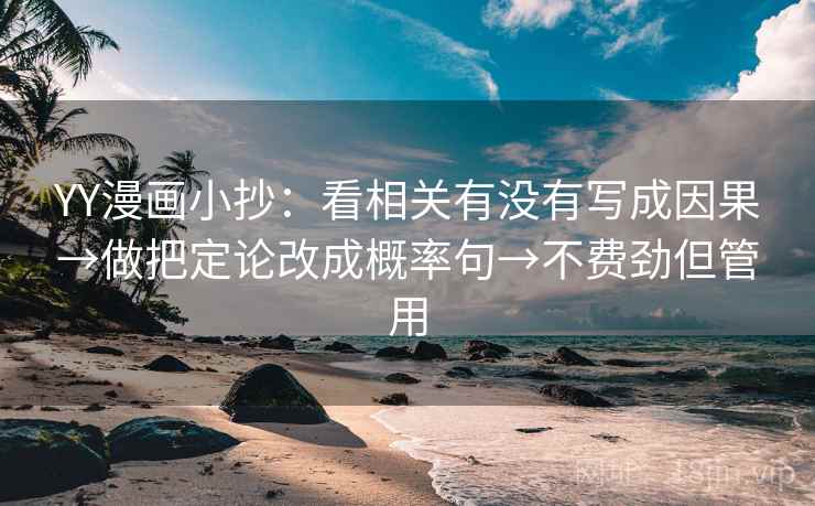 YY漫画小抄:看相关有没有写成因果→做把定论改成概率句→不费劲但管用 YY漫画小抄:看相关有没有写成因果→做把定论改成概率句→不费劲但管用