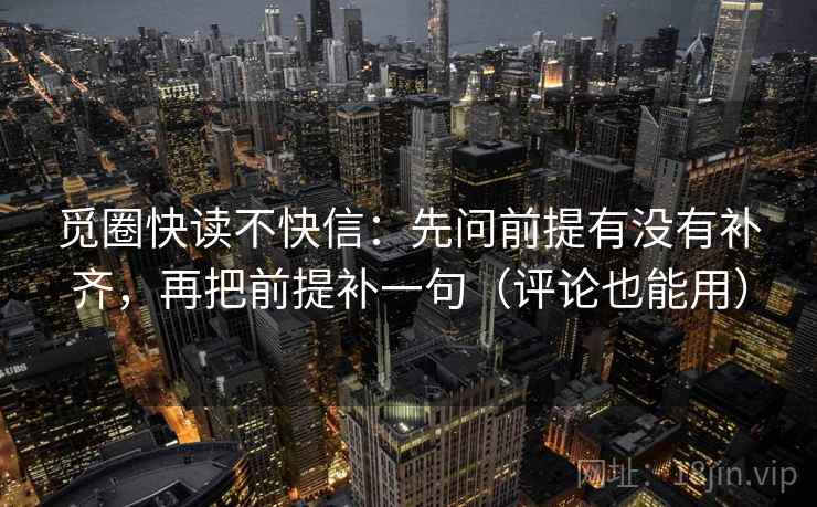 觅圈快读不快信：先问前提有没有补齐，再把前提补一句（评论也能用）