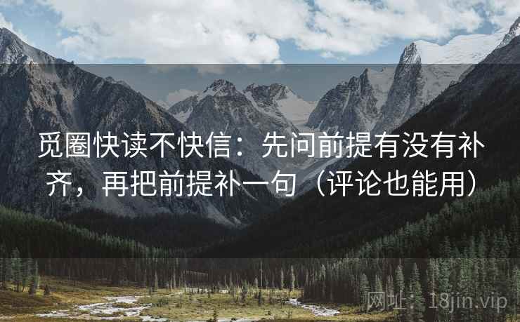 觅圈快读不快信:先问前提有没有补齐,再把前提补一句(评论也能用) 觅圈快读不快信:先问前提有没有补齐,再把前提补一句(评论也能用)
