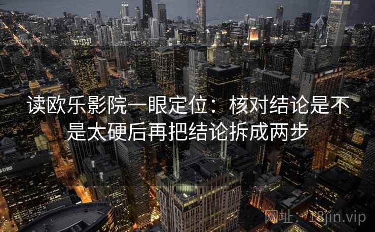 读欧乐影院一眼定位：核对结论是不是太硬后再把结论拆成两步