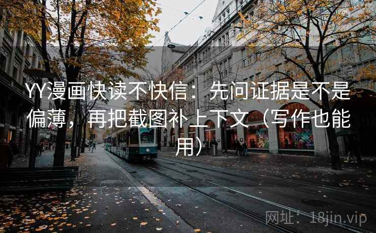 YY漫画快读不快信:先问证据是不是偏薄,再把截图补上下文(写作也能用) YY漫画快读不快信:先问证据是不是偏薄,再把截图补上下文(写作也能用)