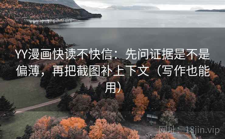 YY漫画快读不快信：先问证据是不是偏薄，再把截图补上下文（写作也能用）