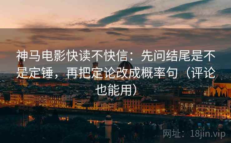神马电影快读不快信:先问结尾是不是定锤,再把定论改成概率句(评论也能用) 神马电影快读不快信:先问结尾是不是定锤,再把定论改成概率句(评论也能用)