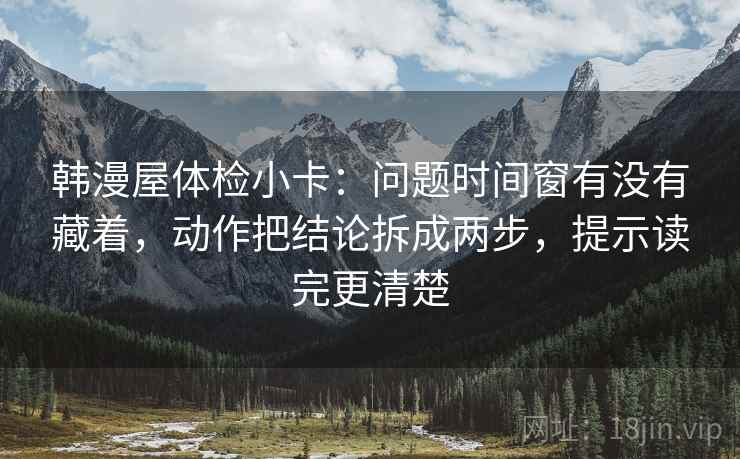 韩漫屋体检小卡:问题时间窗有没有藏着,动作把结论拆成两步,提示读完更清楚 韩漫屋体检小卡:问题时间窗有没有藏着,动作把结论拆成两步,提示读完更清楚