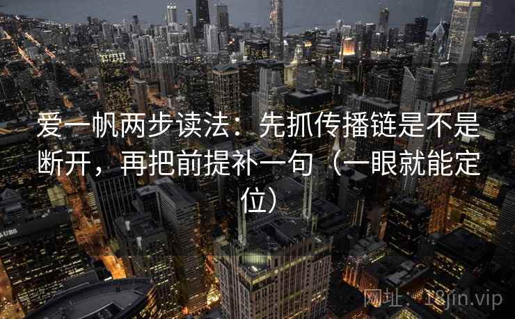 爱一帆两步读法：先抓传播链是不是断开，再把前提补一句（一眼就能定位）