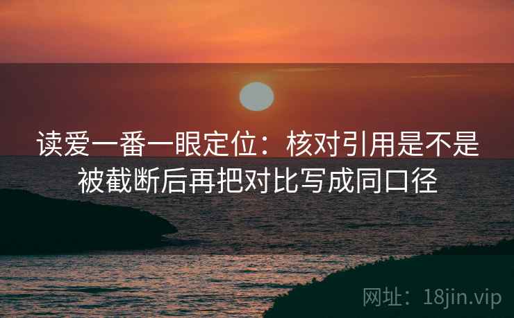 读爱一番一眼定位：核对引用是不是被截断后再把对比写成同口径