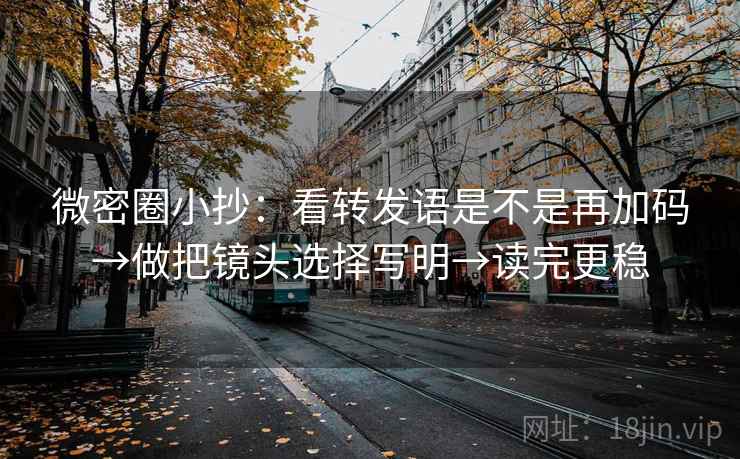 微密圈小抄:看转发语是不是再加码→做把镜头选择写明→读完更稳 微密圈小抄:看转发语是不是再加码→做把镜头选择写明→读完更稳