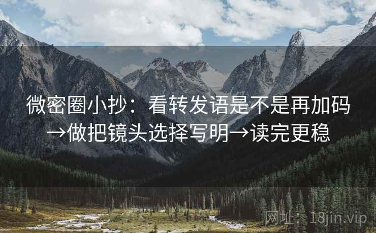 微密圈小抄：看转发语是不是再加码→做把镜头选择写明→读完更稳