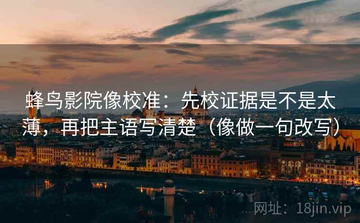 蜂鸟影院像校准：先校证据是不是太薄，再把主语写清楚（像做一句改写）