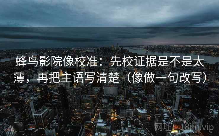 蜂鸟影院像校准：先校证据是不是太薄，再把主语写清楚（像做一句改写）