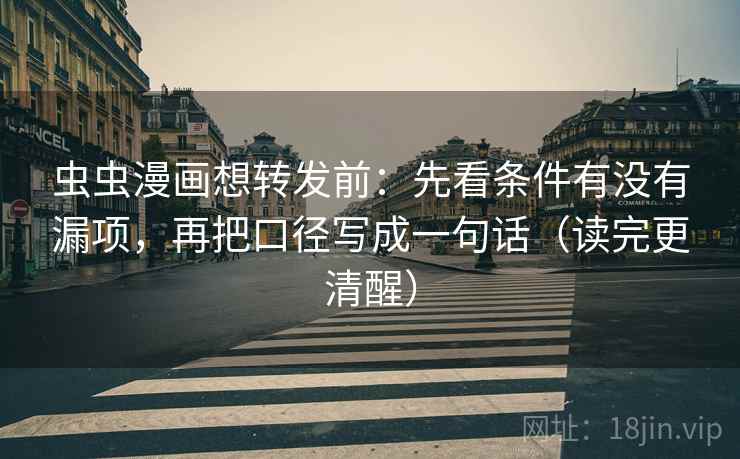虫虫漫画想转发前：先看条件有没有漏项，再把口径写成一句话（读完更清醒）