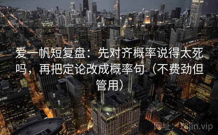 爱一帆短复盘：先对齐概率说得太死吗，再把定论改成概率句（不费劲但管用）