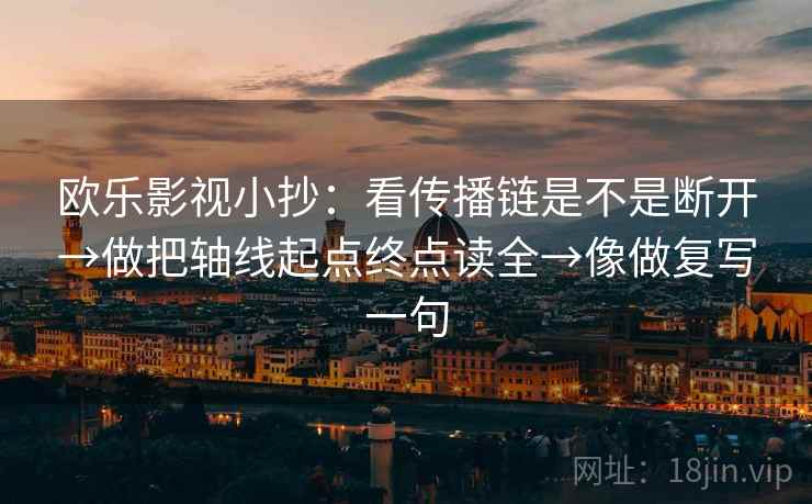 欧乐影视小抄：看传播链是不是断开→做把轴线起点终点读全→像做复写一句
