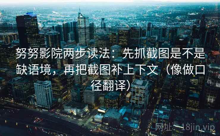 努努影院两步读法:先抓截图是不是缺语境,再把截图补上下文(像做口径翻译) 努努影院两步读法:先抓截图是不是缺语境,再把截图补上下文(像做口径翻译)