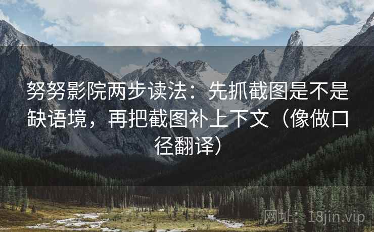 努努影院两步读法：先抓截图是不是缺语境，再把截图补上下文（像做口径翻译）
