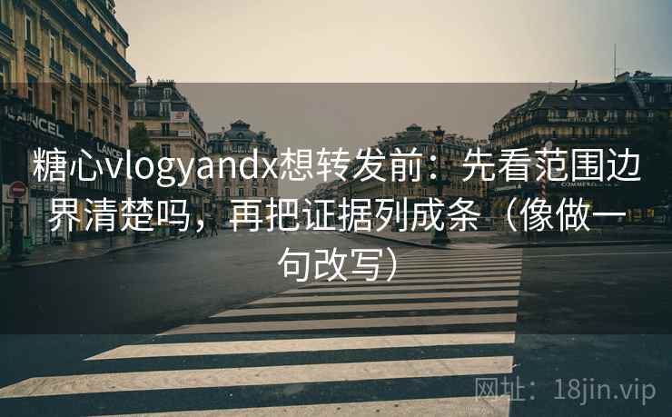 糖心vlogyandx想转发前:先看范围边界清楚吗,再把证据列成条(像做一句改写) 糖心vlogyandx想转发前:先看范围边界清楚吗,再把证据列成条(像做一句改写)