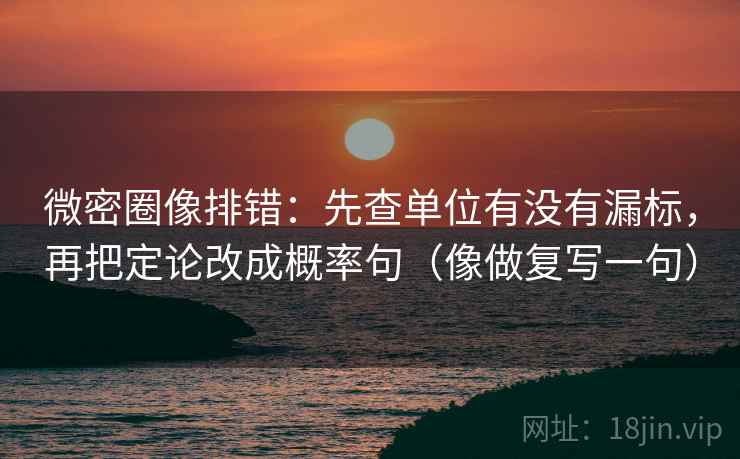 微密圈像排错:先查单位有没有漏标,再把定论改成概率句(像做复写一句) 微密圈像排错:先查单位有没有漏标,再把定论改成概率句(像做复写一句)