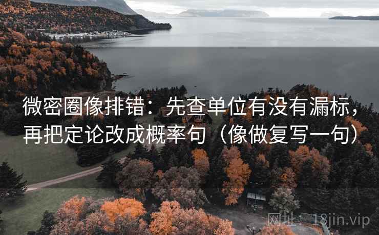 微密圈像排错：先查单位有没有漏标，再把定论改成概率句（像做复写一句）
