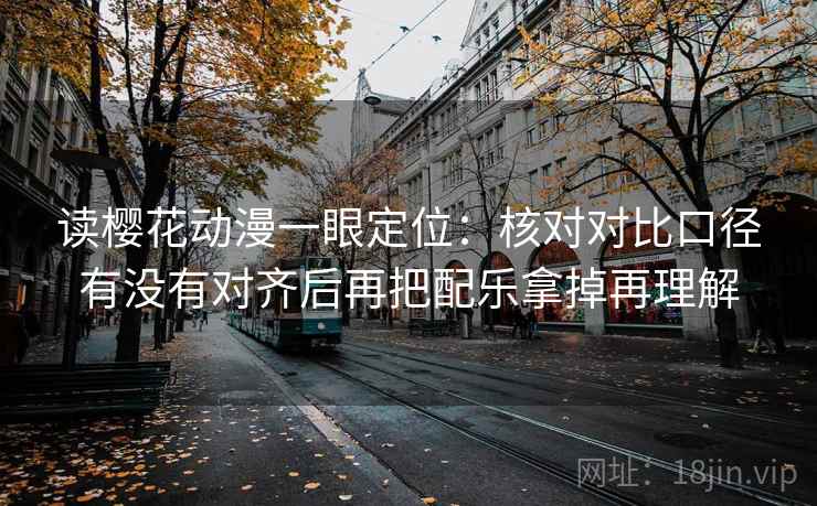 读樱花动漫一眼定位：核对对比口径有没有对齐后再把配乐拿掉再理解