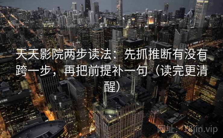 天天影院两步读法：先抓推断有没有跨一步，再把前提补一句（读完更清醒）
