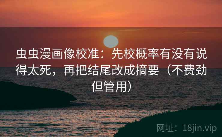 虫虫漫画像校准：先校概率有没有说得太死，再把结尾改成摘要（不费劲但管用）