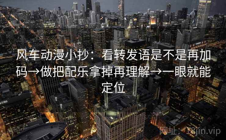 风车动漫小抄：看转发语是不是再加码→做把配乐拿掉再理解→一眼就能定位