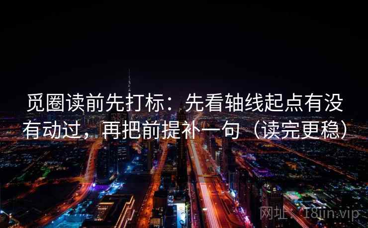 觅圈读前先打标:先看轴线起点有没有动过,再把前提补一句(读完更稳) 觅圈读前先打标:先看轴线起点有没有动过,再把前提补一句(读完更稳)