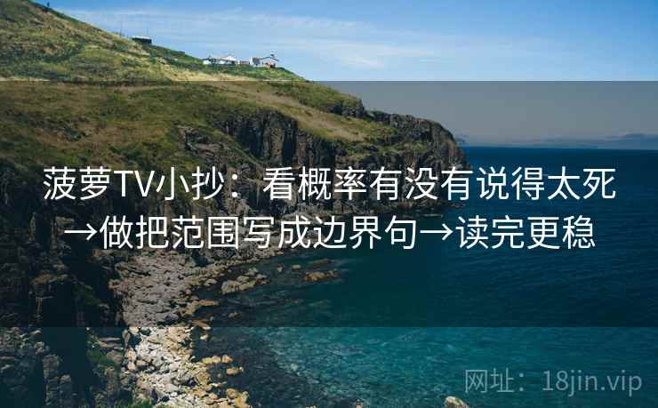 菠萝TV小抄:看概率有没有说得太死→做把范围写成边界句→读完更稳 菠萝TV小抄:看概率有没有说得太死→做把范围写成边界句→读完更稳