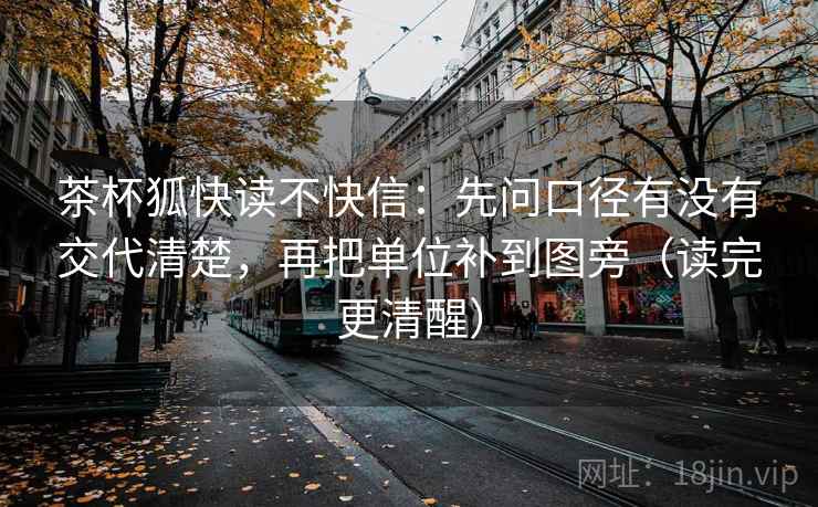 茶杯狐快读不快信:先问口径有没有交代清楚,再把单位补到图旁(读完更清醒) 茶杯狐快读不快信:先问口径有没有交代清楚,再把单位补到图旁(读完更清醒)
